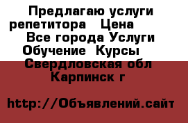 Предлагаю услуги репетитора › Цена ­ 1 000 - Все города Услуги » Обучение. Курсы   . Свердловская обл.,Карпинск г.